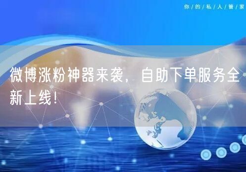 微博涨粉神器来袭，自助下单服务全新上线！