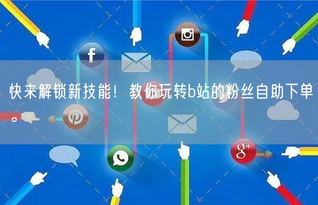 快来解锁新技能！教你玩转b站的粉丝自助下单。