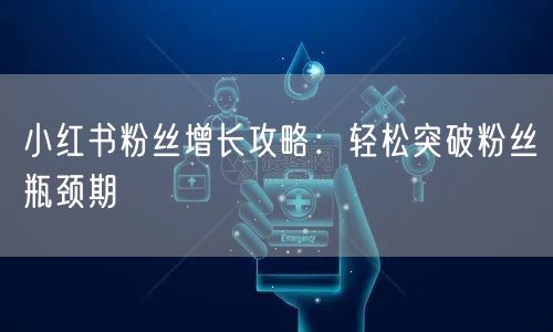 小红书粉丝增长攻略：轻松突破粉丝瓶颈期