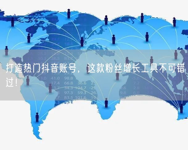 打造热门抖音账号，这款粉丝增长工具不可错过！