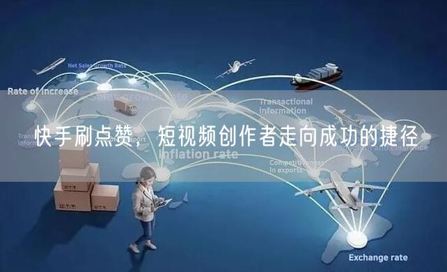 快手刷点赞，短视频创作者走向成功的捷径