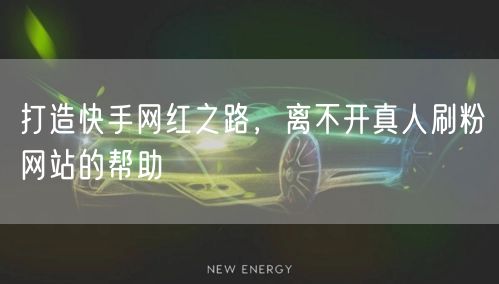 打造快手网红之路，离不开真人刷粉网站的帮助