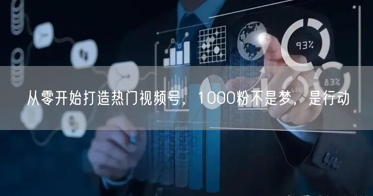 从零开始打造热门视频号，1000粉不是梦，是行动