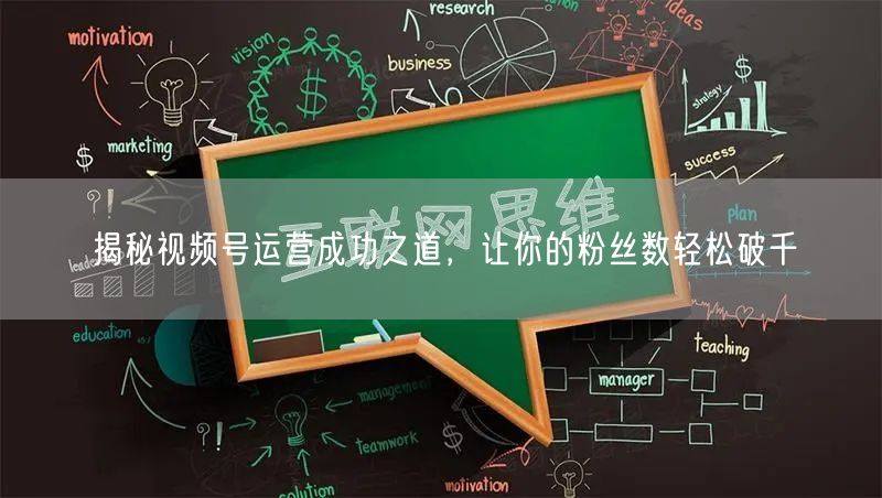 揭秘视频号运营成功之道，让你的粉丝数轻松破千