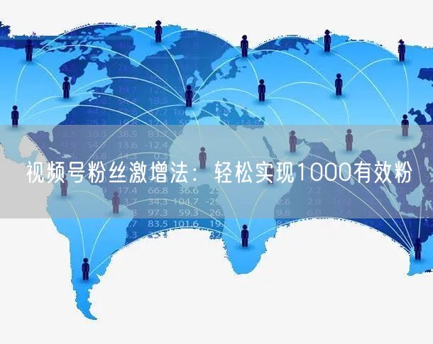 视频号粉丝激增法：轻松实现1000有效粉