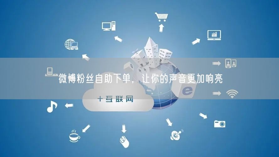 微博粉丝自助下单，让你的声音更加响亮