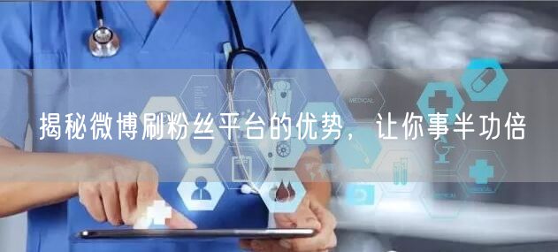 揭秘微博刷粉丝平台的优势，让你事半功倍