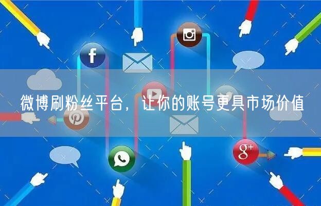 微博刷粉丝平台，让你的账号更具市场价值