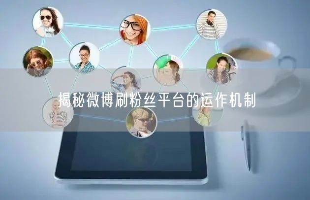 揭秘微博刷粉丝平台的运作机制