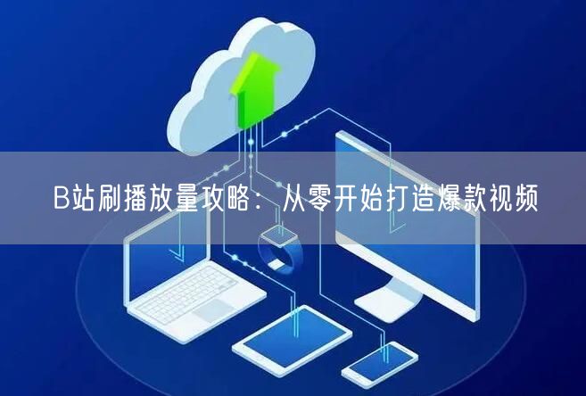 B站刷播放量攻略：从零开始打造爆款视频