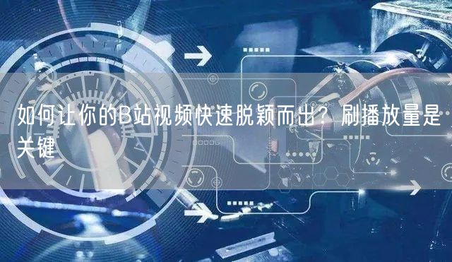 如何让你的B站视频快速脱颖而出？刷播放量是关键