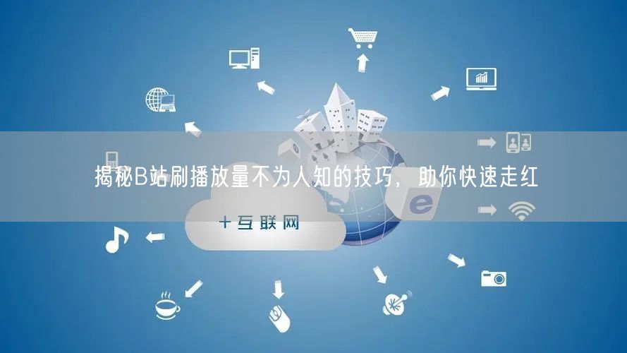 揭秘B站刷播放量不为人知的技巧，助你快速走红