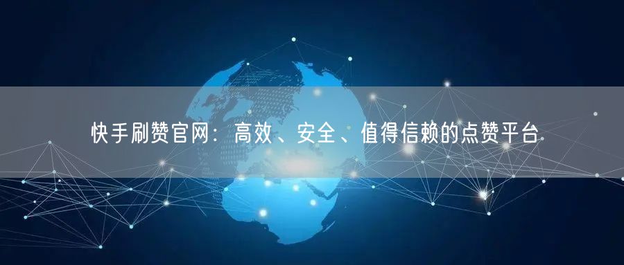 快手刷赞官网：高效、安全、值得信赖的点赞平台