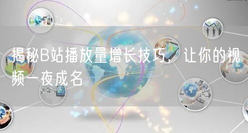 揭秘B站播放量增长技巧，让你的视频一夜成名