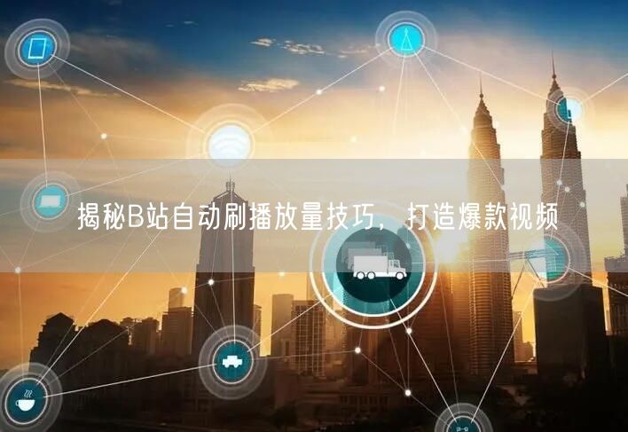 揭秘B站自动刷播放量技巧，打造爆款视频