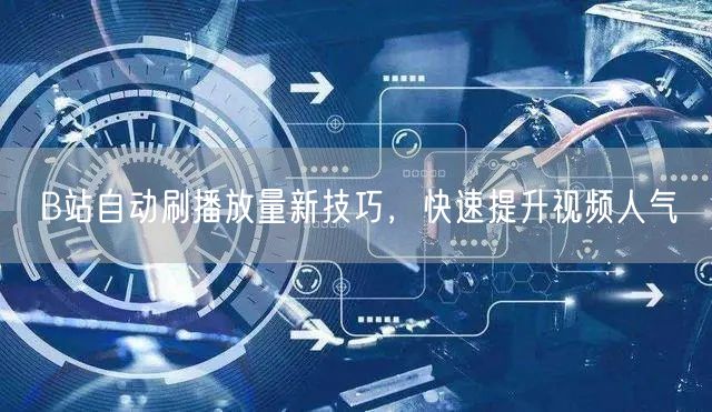 B站自动刷播放量新技巧，快速提升视频人气