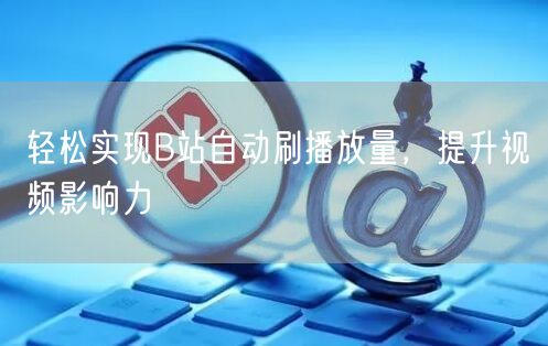 轻松实现B站自动刷播放量，提升视频影响力
