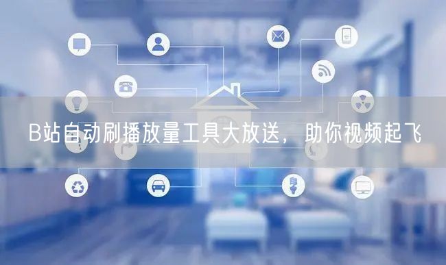 B站自动刷播放量工具大放送，助你视频起飞