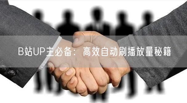 B站UP主必备：高效自动刷播放量秘籍