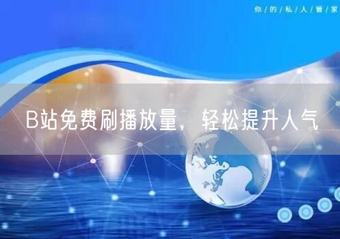 B站免费刷播放量，轻松提升人气