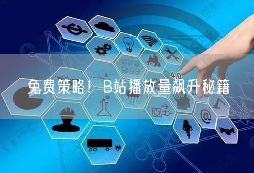 免费策略！B站播放量飙升秘籍