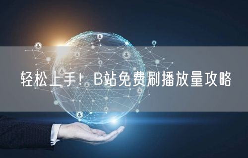轻松上手！B站免费刷播放量攻略