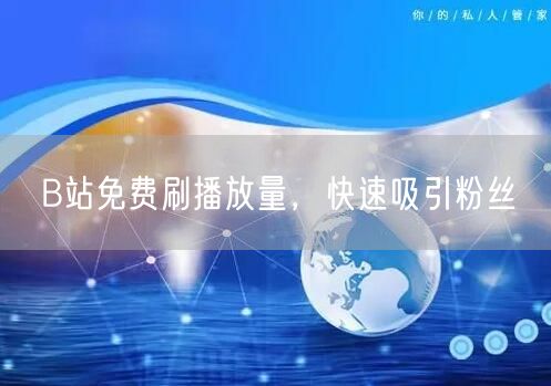 B站免费刷播放量，快速吸引粉丝