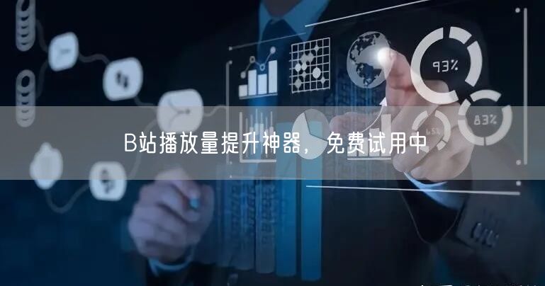 B站播放量提升神器，免费试用中