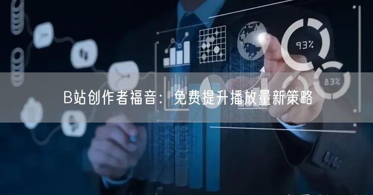B站创作者福音：免费提升播放量新策略