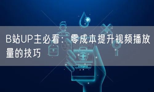 B站UP主必看：零成本提升视频播放量的技巧