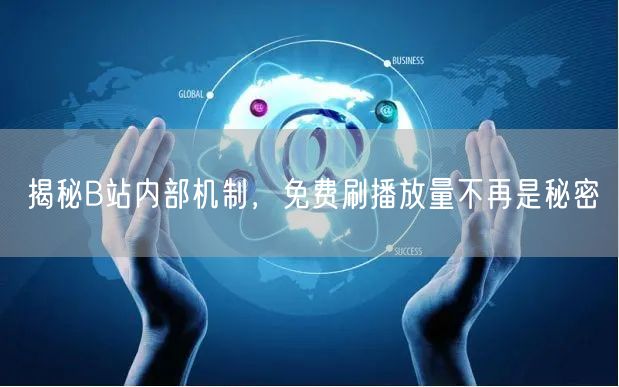 揭秘B站内部机制，免费刷播放量不再是秘密