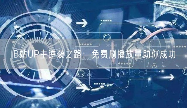 B站UP主逆袭之路：免费刷播放量助你成功