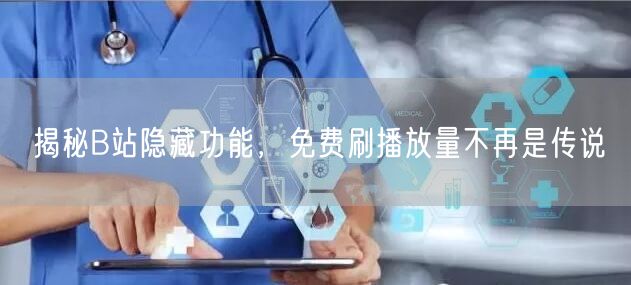 揭秘B站隐藏功能，免费刷播放量不再是传说