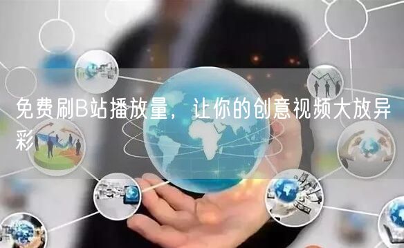 免费刷B站播放量，让你的创意视频大放异彩