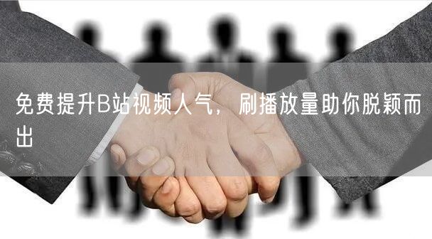 免费提升B站视频人气，刷播放量助你脱颖而出