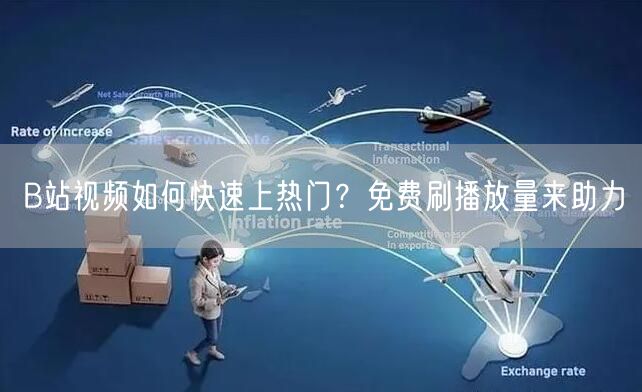 B站视频如何快速上热门？免费刷播放量来助力
