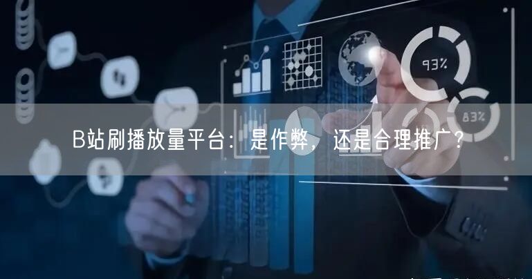 B站刷播放量平台：是作弊，还是合理推广？