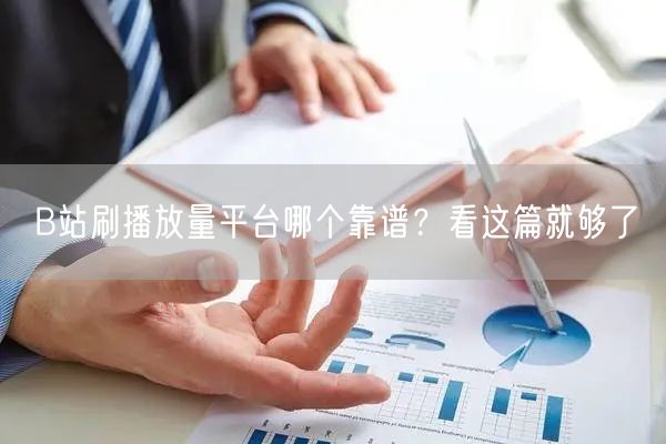 B站刷播放量平台哪个靠谱？看这篇就够了