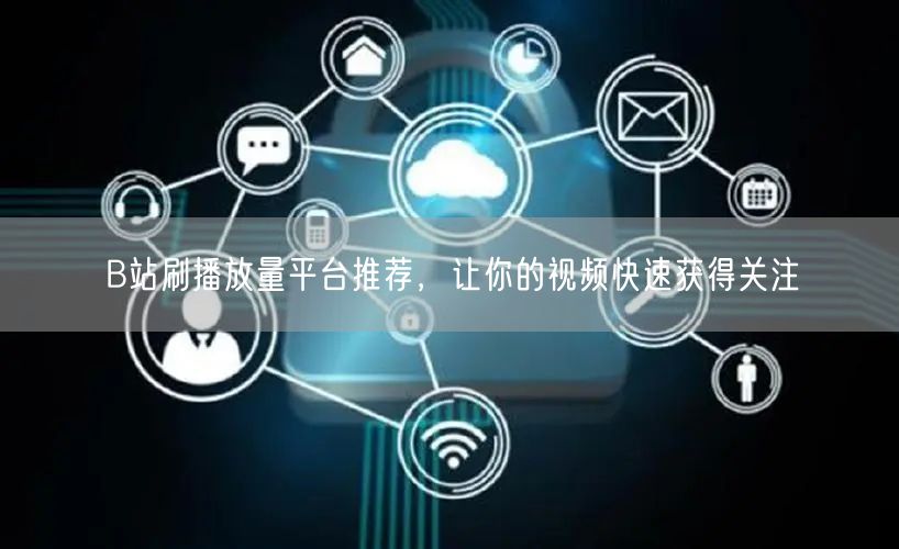B站刷播放量平台推荐，让你的视频快速获得关注