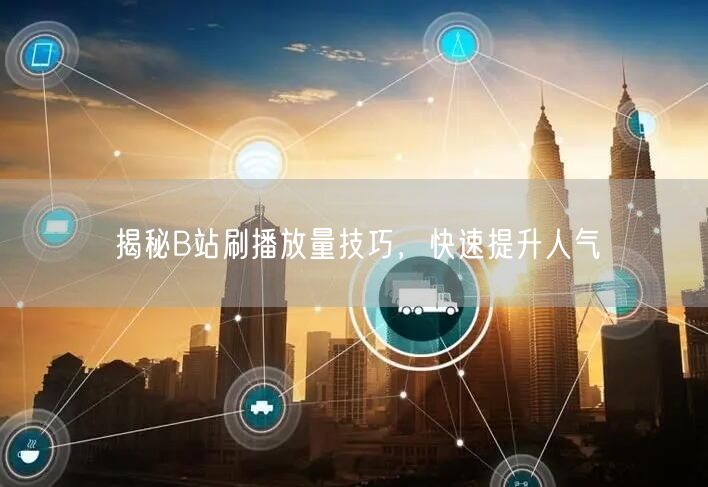 揭秘B站刷播放量技巧，快速提升人气