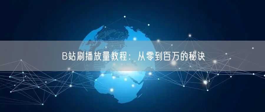 B站刷播放量教程：从零到百万的秘诀