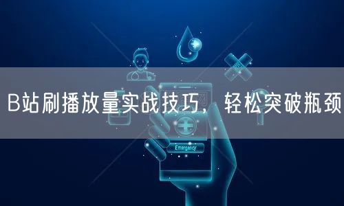 B站刷播放量实战技巧，轻松突破瓶颈
