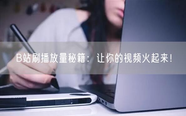 B站刷播放量秘籍：让你的视频火起来！