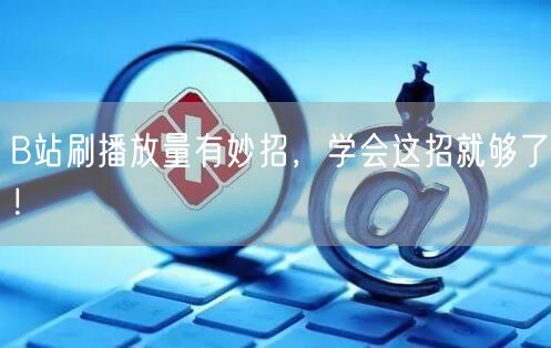 B站刷播放量有妙招，学会这招就够了！