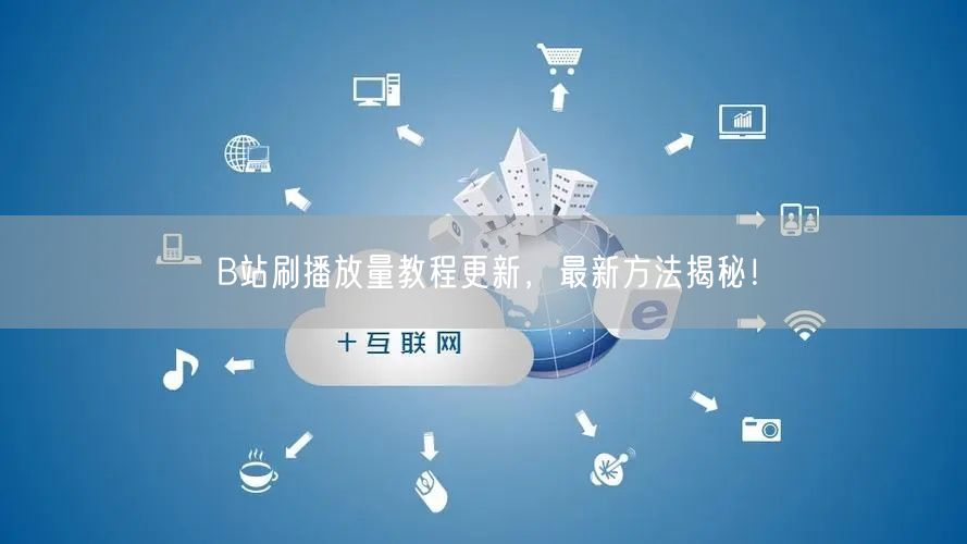 B站刷播放量教程更新，最新方法揭秘！