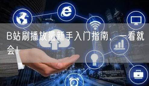 B站刷播放量新手入门指南，一看就会！