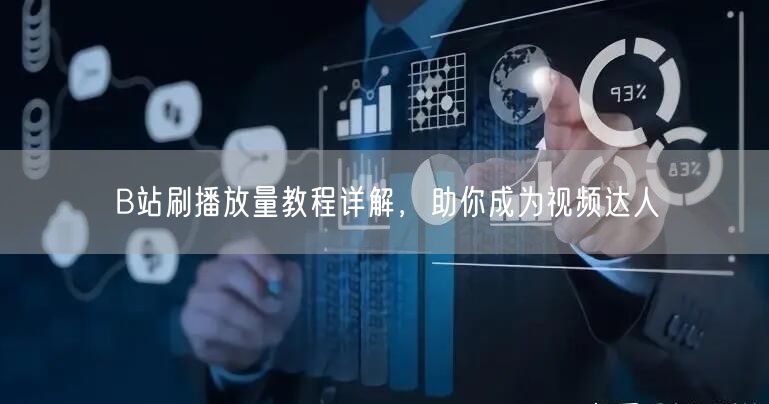 B站刷播放量教程详解，助你成为视频达人