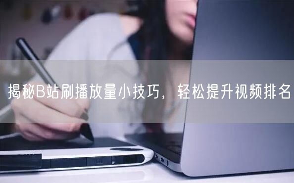 揭秘B站刷播放量小技巧，轻松提升视频排名