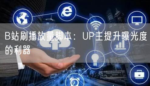 B站刷播放量脚本：UP主提升曝光度的利器