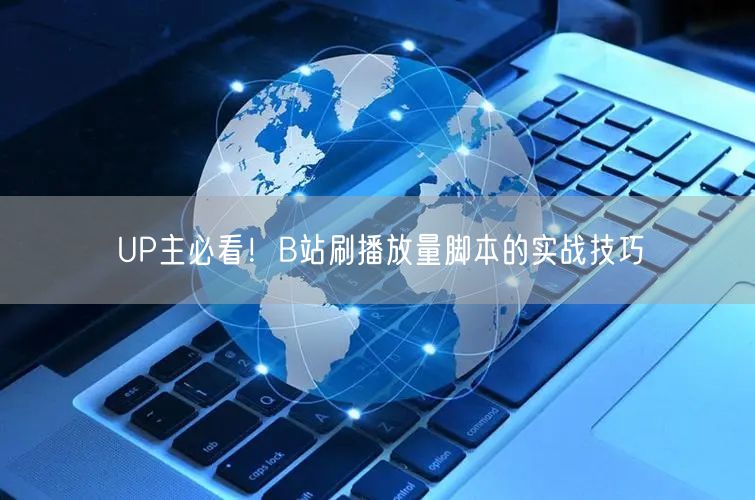 UP主必看！B站刷播放量脚本的实战技巧